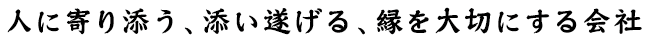 人に寄り添う、添い遂げる、縁を大切にする会社