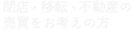 閉店・移転・売買をお考えの方